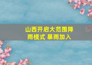 山西开启大范围降雨模式 暴雨加入